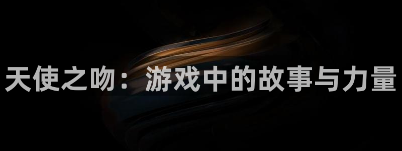 巅峰国际首页：天使之吻：游戏中的故事与力量