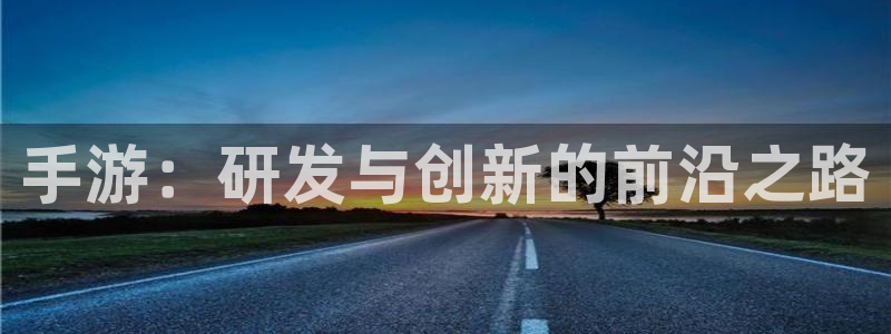 巅峰国际登录：手游：研发与创新的前沿之路