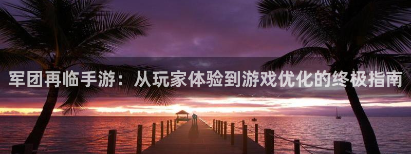 巅峰国际首页：军团再临手游：从玩家体验到游戏优化的终极指南
