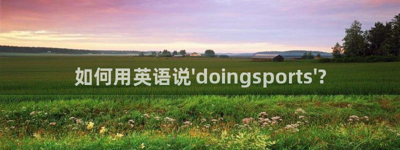 77体育：如何用英语说\'doingsports\'?