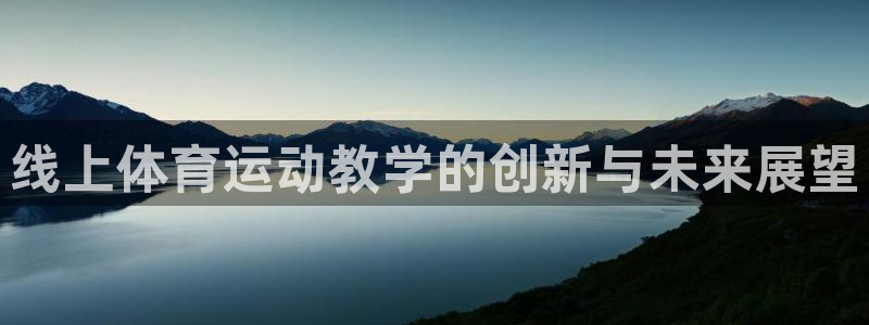 77体育官网：线上体育运动教学的创新与未来展望