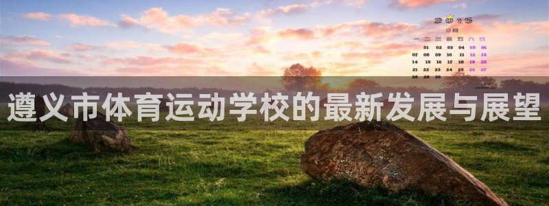 77体育：遵义市体育运动学校的最新发展与展望
