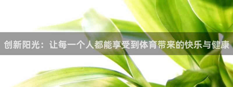 77体育官网：创新阳光：让每一个人都能享受到体育带来的快乐与健康
