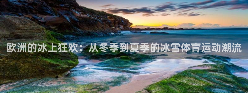 77体育app下载官网：欧洲的冰上狂欢：从冬季到夏季的冰雪体育运动潮流