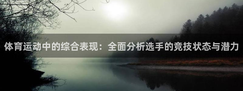 77体育app下载官网：体育运动中的综合表现：全面分析选手的竞技状态与潜力