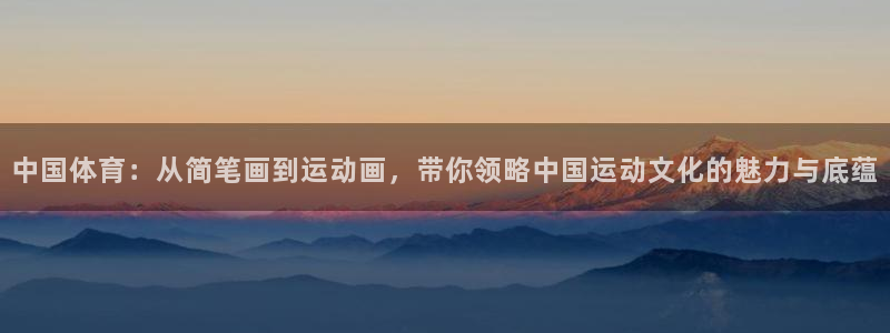 77体育官网：中国体育：从简笔画到运动画，带你领略中国运动文化的魅力与底蕴