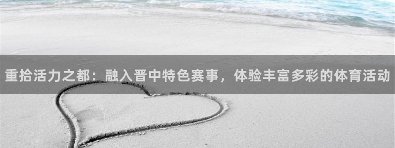 77体育官网：重拾活力之都：融入晋中特色赛事，体验丰富多彩的体育活动