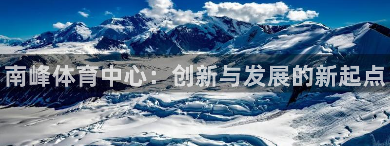 77体育app下载官网：南峰体育中心：创新与发展的新起点
