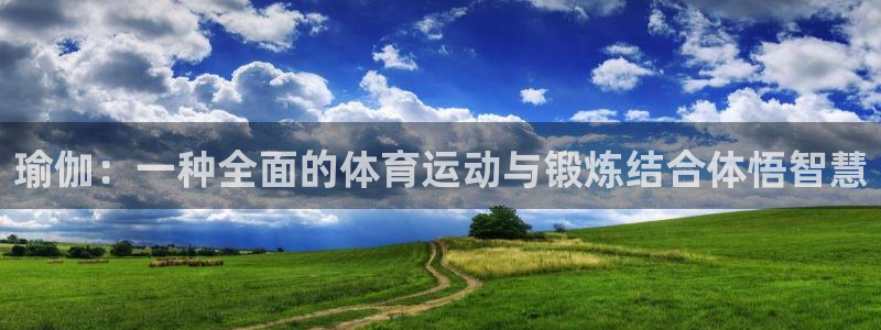 77体育官网：瑜伽：一种全面的体育运动与锻炼结合体悟智慧