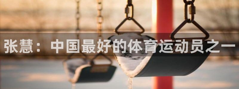 77体育app下载官网：张慧：中国最好的体育运动员之一
