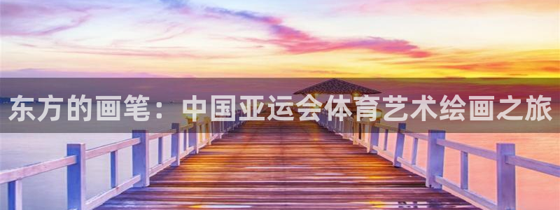 77体育app下载官网：东方的画笔：中国亚运会体育艺术绘画之旅